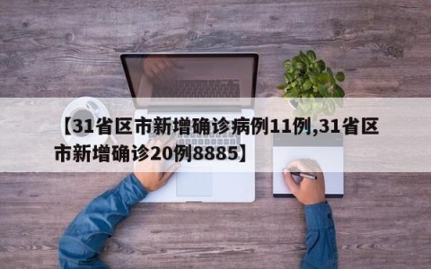 【31省区市新增确诊病例11例,31省区市新增确诊20例8885】