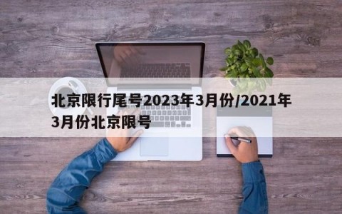 北京限行尾号2023年3月份/2021年3月份北京限号