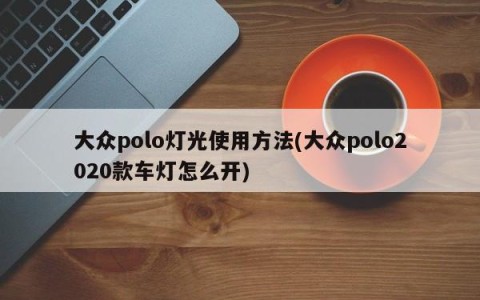 大众polo灯光使用方法(大众polo2020款车灯怎么开)