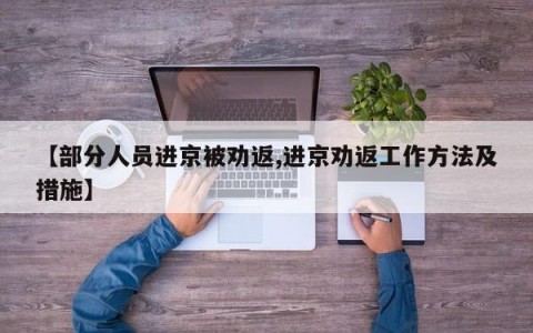 【部分人员进京被劝返,进京劝返工作方法及措施】