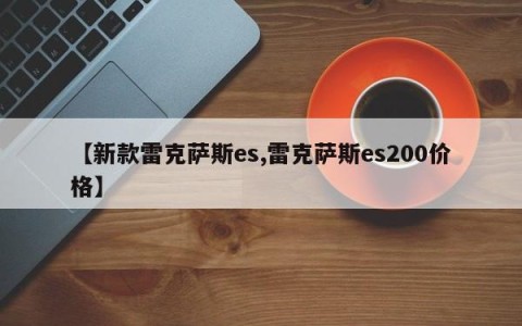【新款雷克萨斯es,雷克萨斯es200价格】