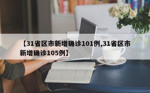 【31省区市新增确诊101例,31省区市新增确诊105例】