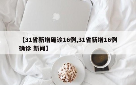 【31省新增确诊16例,31省新增16例确诊 新闻】