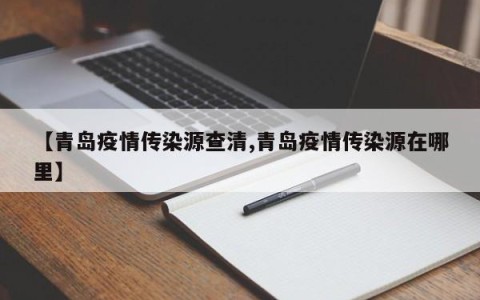 【青岛疫情传染源查清,青岛疫情传染源在哪里】