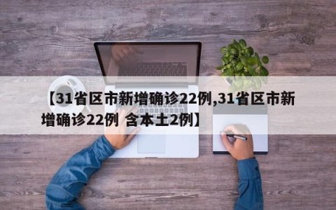 【31省区市新增确诊22例,31省区市新增确诊22例 含本土2例】