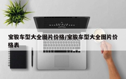 宝骏车型大全图片价格/宝骏车型大全图片价格表