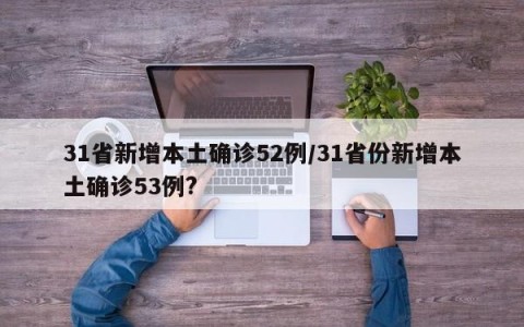 31省新增本土确诊52例/31省份新增本土确诊53例?