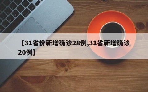 【31省份新增确诊28例,31省新增确诊20例】