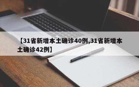 【31省新增本土确诊40例,31省新增本土确诊42例】