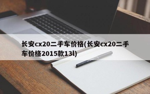 长安cx20二手车价格(长安cx20二手车价格2015款13l)