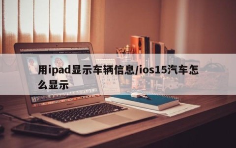 用ipad显示车辆信息/ios15汽车怎么显示