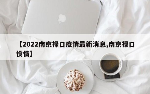 【2022南京禄口疫情最新消息,南京禄口役情】