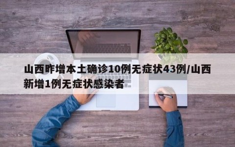 山西昨增本土确诊10例无症状43例/山西新增1例无症状感染者