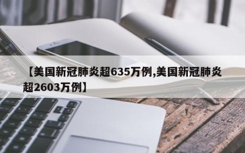 【美国新冠肺炎超635万例,美国新冠肺炎超2603万例】