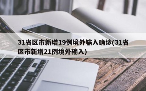 31省区市新增19例境外输入确诊(31省区市新增21例境外输入)