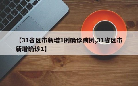 【31省区市新增1例确诊病例,31省区市新增确诊1】