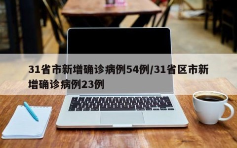 31省市新增确诊病例54例/31省区市新增确诊病例23例