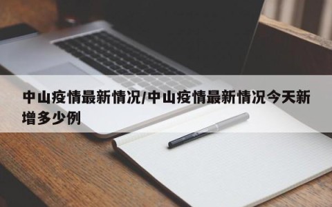 中山疫情最新情况/中山疫情最新情况今天新增多少例
