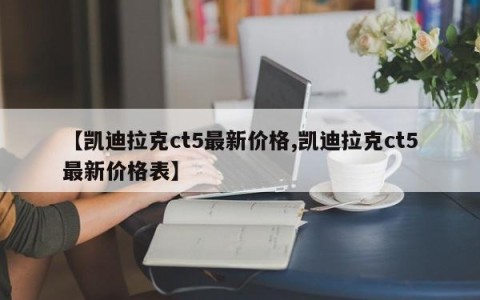 【凯迪拉克ct5最新价格,凯迪拉克ct5最新价格表】