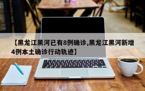 【黑龙江黑河已有8例确诊,黑龙江黑河新增4例本土确诊行动轨迹】