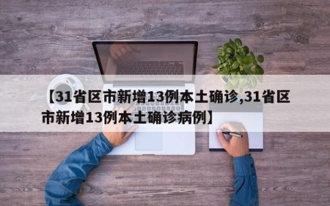 【31省区市新增13例本土确诊,31省区市新增13例本土确诊病例】
