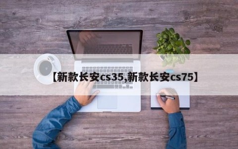 【新款长安cs35,新款长安cs75】