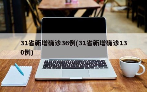 31省新增确诊36例(31省新增确诊130例)