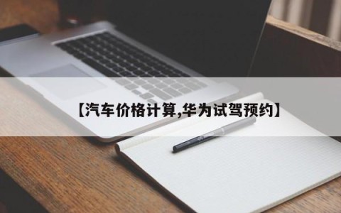 【汽车价格计算,华为试驾预约】