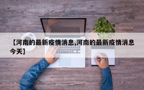 【河南的最新疫情消息,河南的最新疫情消息今天】