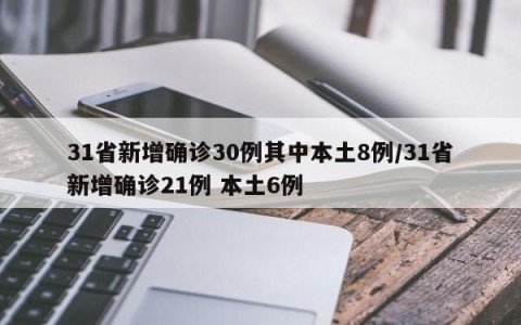 31省新增确诊30例其中本土8例/31省新增确诊21例 本土6例