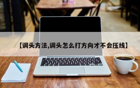 【调头方法,调头怎么打方向才不会压线】