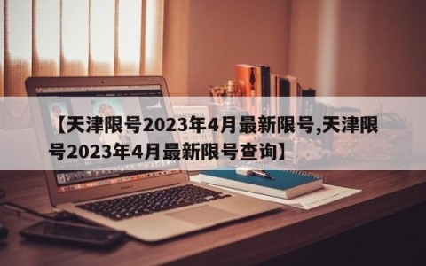 【天津限号2023年4月最新限号,天津限号2023年4月最新限号查询】