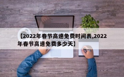 【2022年春节高速免费时间表,2022年春节高速免费多少天】
