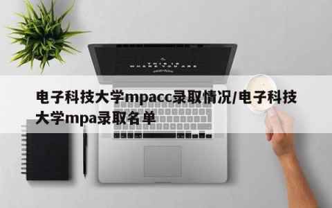 电子科技大学mpacc录取情况/电子科技大学mpa录取名单