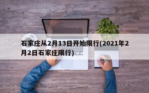 石家庄从2月13日开始限行(2021年2月2日石家庄限行)