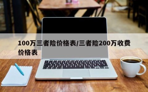 100万三者险价格表/三者险200万收费价格表