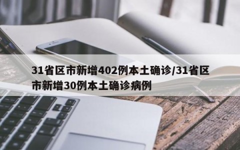 31省区市新增402例本土确诊/31省区市新增30例本土确诊病例