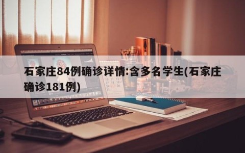 石家庄84例确诊详情:含多名学生(石家庄确诊181例)