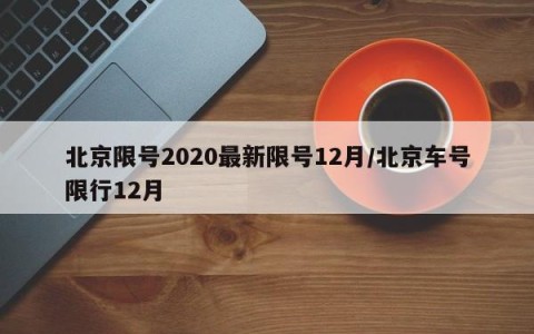北京限号2020最新限号12月/北京车号限行12月